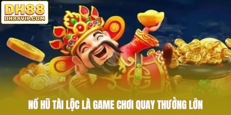Nổ hũ tài lộc là game chơi quay thưởng lớn